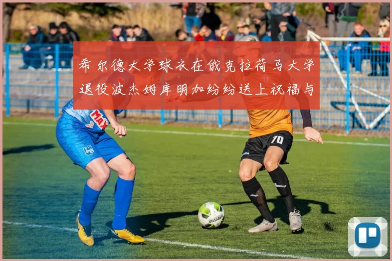 希尔德大学球衣在俄克拉荷马大学退役波杰姆库明加纷纷送上祝福与敬意