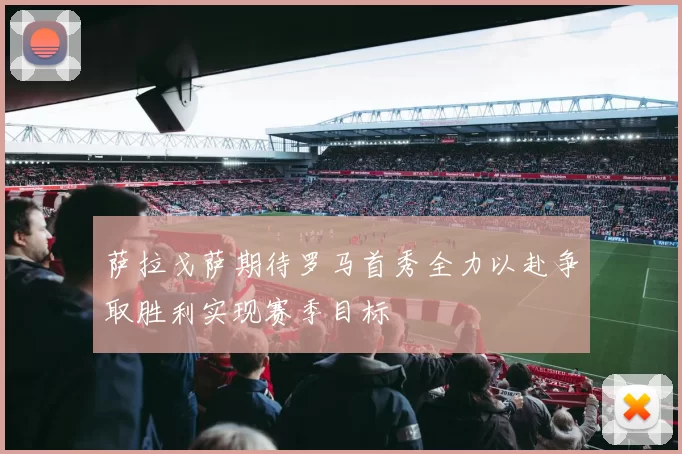 萨拉戈萨期待罗马首秀全力以赴争取胜利实现赛季目标