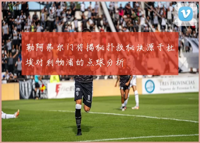 勒阿弗尔门将揭秘扑救秘诀源于杜埃对利物浦的点球分析