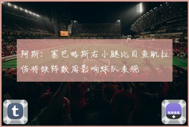 阿斯：塞巴略斯右小腿比目鱼肌拉伤将缺阵数周影响球队表现