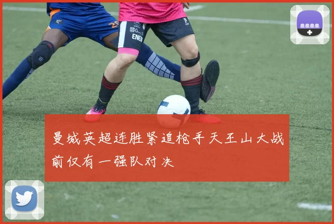 曼城英超连胜紧追枪手天王山大战前仅有一强队对决