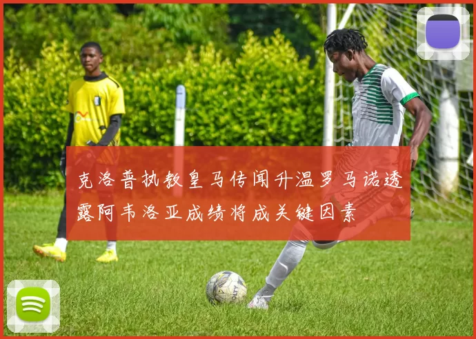 克洛普执教皇马传闻升温罗马诺透露阿韦洛亚成绩将成关键因素