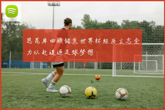 恩昆库回顾错失世界杯经历立志全力以赴追逐足球梦想