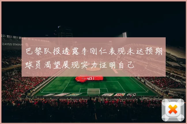 巴黎队报透露李刚仁表现未达预期球员渴望展现实力证明自己