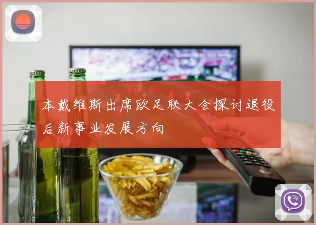 本戴维斯出席欧足联大会探讨退役后新事业发展方向