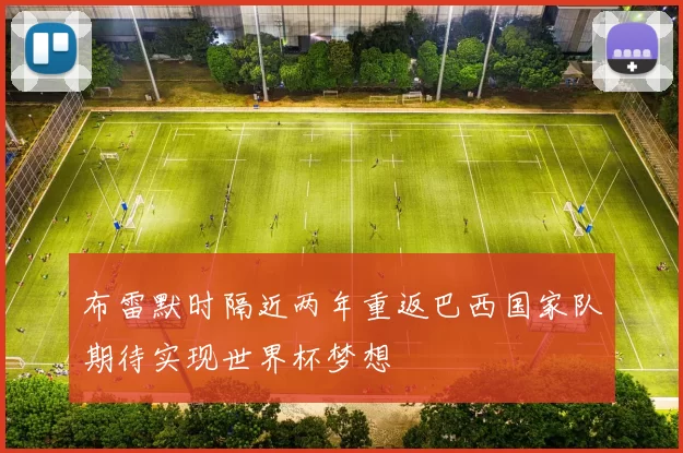 布雷默时隔近两年重返巴西国家队期待实现世界杯梦想