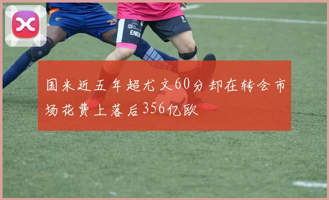 国米近五年超尤文60分却在转会市场花费上落后356亿欧