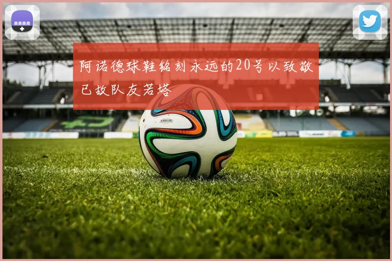 阿诺德球鞋铭刻永远的20号以致敬已故队友若塔