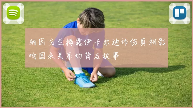 纳因戈兰揭露伊卡尔迪诈伤真相影响国米关系的背后故事