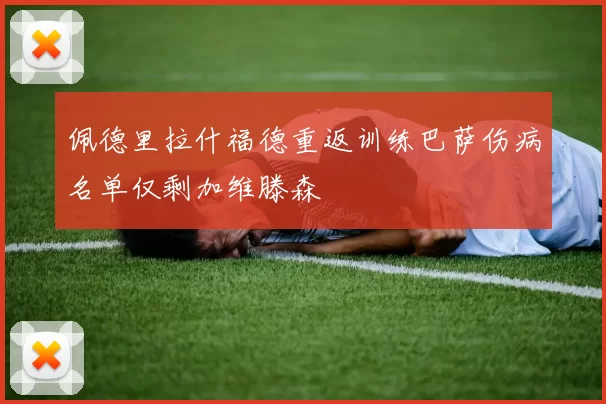 佩德里拉什福德重返训练巴萨伤病名单仅剩加维滕森