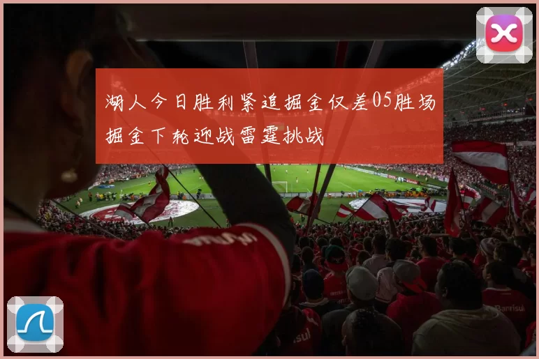 湖人今日胜利紧追掘金仅差05胜场掘金下轮迎战雷霆挑战