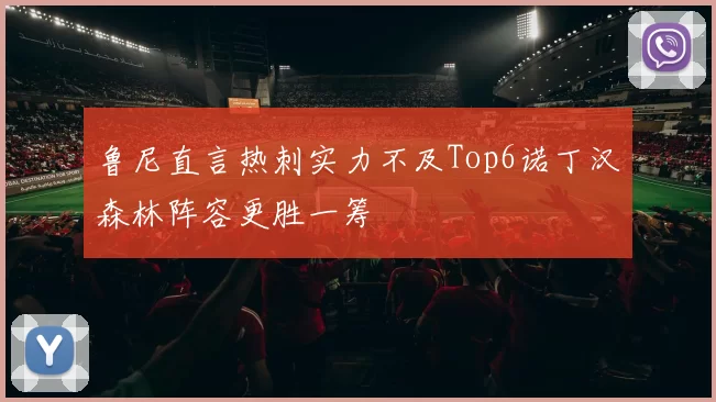 鲁尼直言热刺实力不及Top6诺丁汉森林阵容更胜一筹