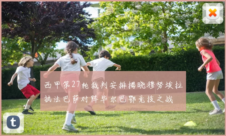 西甲第27轮裁判安排揭晓穆努埃拉执法巴萨对阵毕尔巴鄂竞技之战