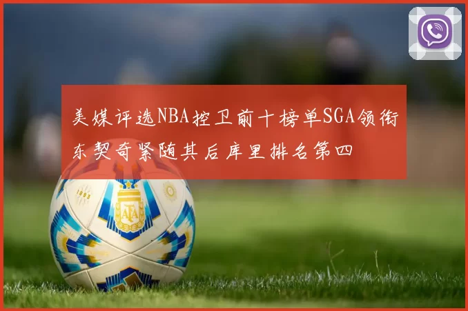 美媒评选NBA控卫前十榜单SGA领衔东契奇紧随其后库里排名第四