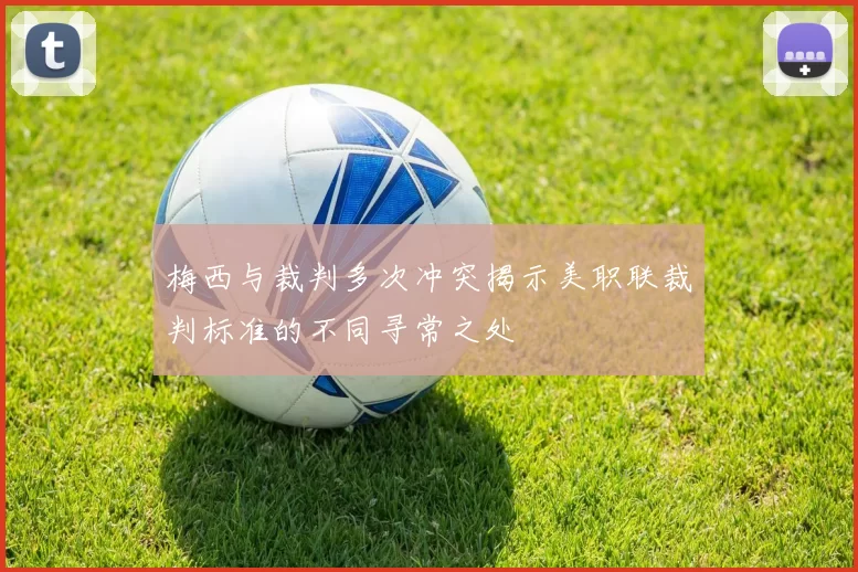 梅西与裁判多次冲突揭示美职联裁判标准的不同寻常之处