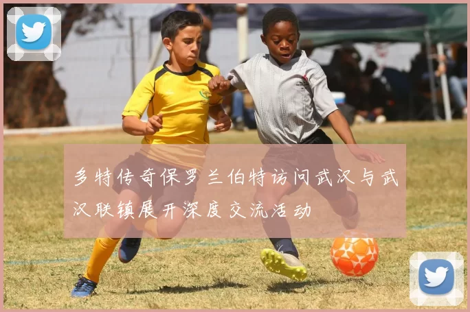多特传奇保罗兰伯特访问武汉与武汉联镇展开深度交流活动