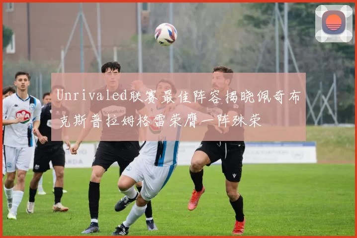 Unrivaled联赛最佳阵容揭晓佩奇布克斯普拉姆格雷荣膺一阵殊荣